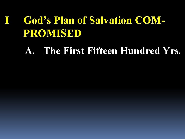 I God’s Plan of Salvation COMPROMISED A. The First Fifteen Hundred Yrs. 