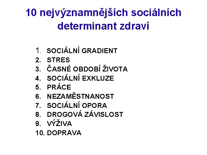 10 nejvýznamnějších sociálních determinant zdraví 1. SOCIÁLNÍ GRADIENT 2. STRES 3. ČASNÉ OBDOBÍ ŽIVOTA
