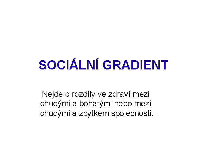 SOCIÁLNÍ GRADIENT Nejde o rozdíly ve zdraví mezi chudými a bohatými nebo mezi chudými