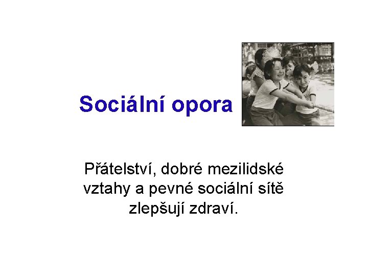 Sociální opora Přátelství, dobré mezilidské vztahy a pevné sociální sítě zlepšují zdraví. 