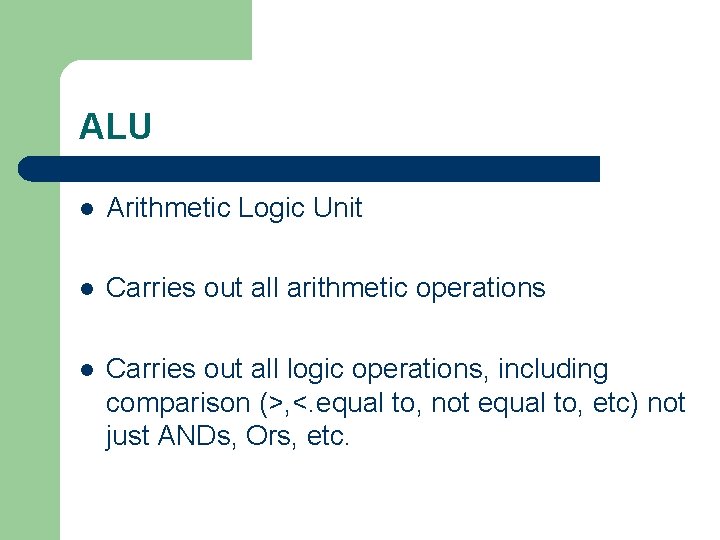 ALU l Arithmetic Logic Unit l Carries out all arithmetic operations l Carries out