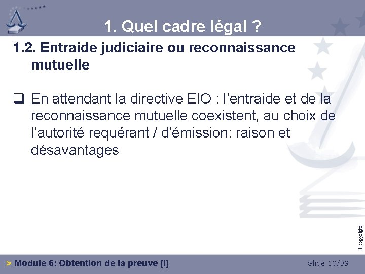 1. Quel cadre légal ? 1. 2. Entraide judiciaire ou reconnaissance mutuelle © copyright