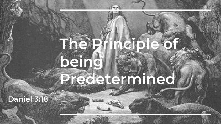 The Principle of being Predetermined Daniel 3: 18 