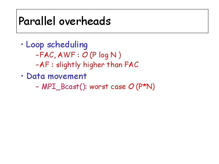 Parallel overheads • Loop scheduling – FAC, AWF : O (P log N )