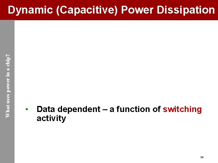 What uses power in a chip? Dynamic (Capacitive) Power Dissipation • Data dependent –