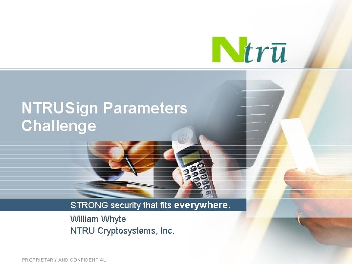 NTRUSign Parameters Challenge STRONG security that fits everywhere. William Whyte NTRU Cryptosystems, Inc. PROPRIETARY