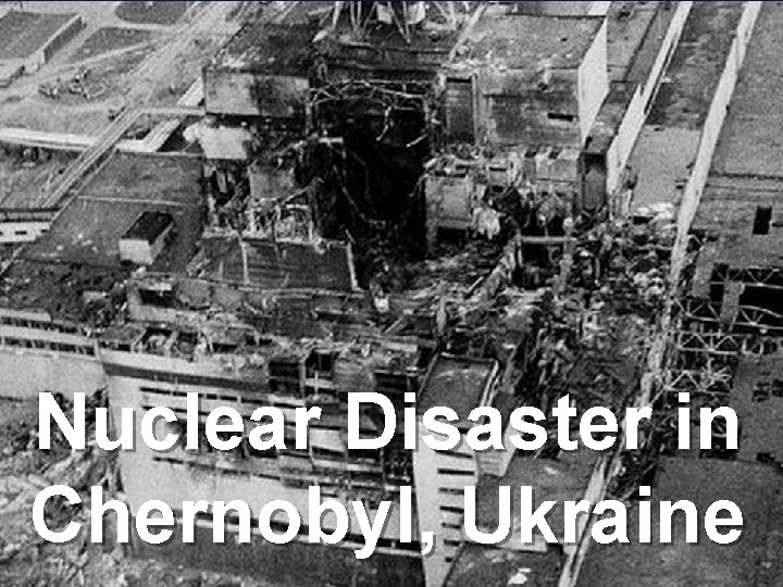 Nuclear Disaster in Chernobyl, Ukraine 