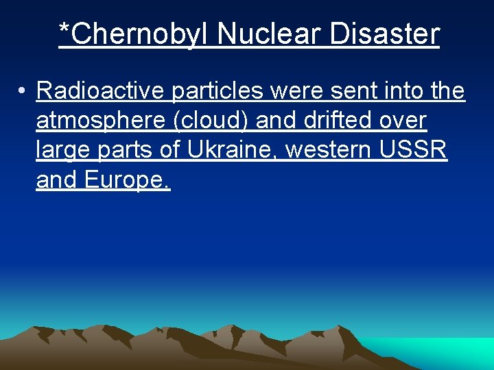 *Chernobyl Nuclear Disaster • Radioactive particles were sent into the atmosphere (cloud) and drifted