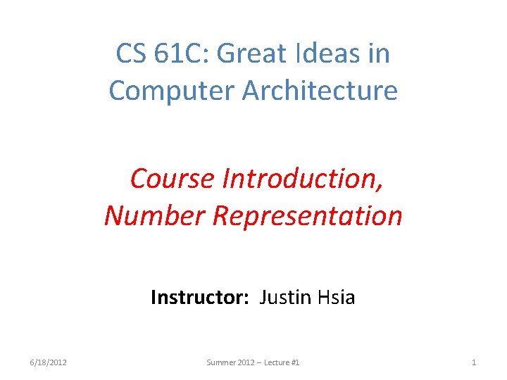 CS 61 C: Great Ideas in Computer Architecture Course Introduction, Number Representation Instructor: Justin