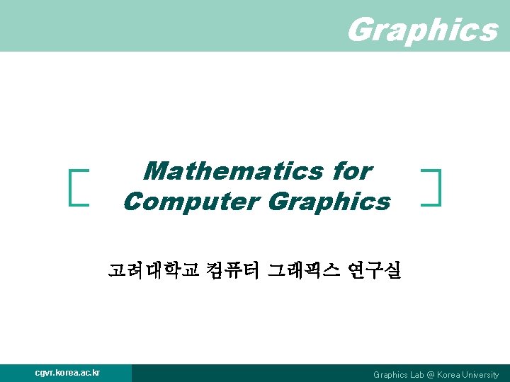 Graphics Mathematics for Computer Graphics 고려대학교 컴퓨터 그래픽스 연구실 cgvr. korea. ac. kr Graphics