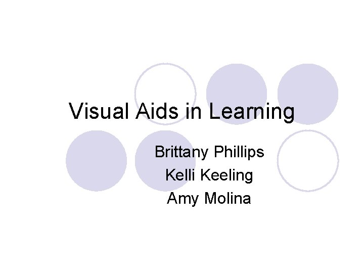 Visual Aids in Learning Brittany Phillips Kelli Keeling Amy Molina 