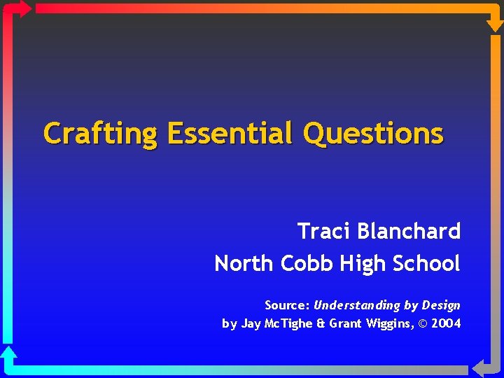 Crafting Essential Questions Traci Blanchard North Cobb High School Source: Understanding by Design by