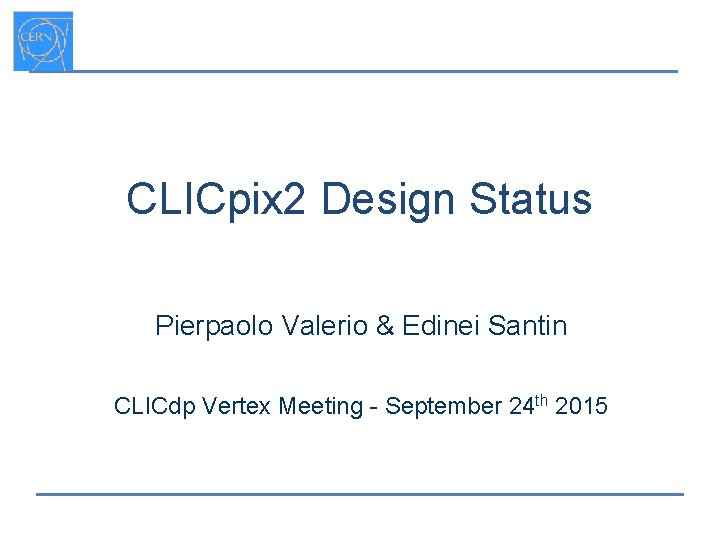 CLICpix 2 Design Status Pierpaolo Valerio & Edinei Santin CLICdp Vertex Meeting - September