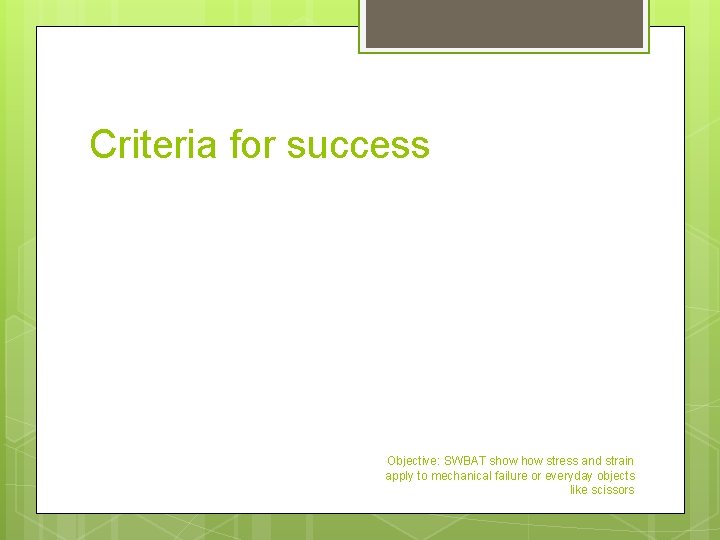 Criteria for success Objective: SWBAT show stress and strain apply to mechanical failure or