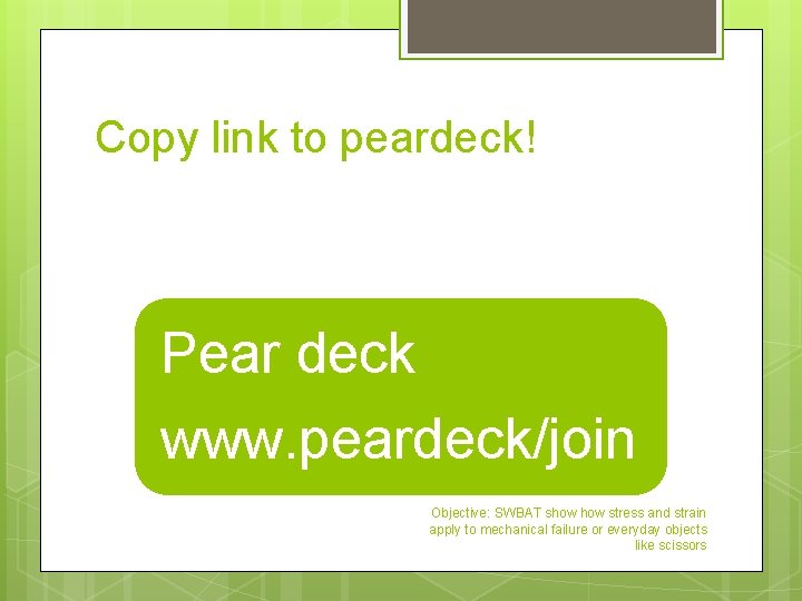 Copy link to peardeck! Pear deck www. peardeck/join Objective: SWBAT show stress and strain
