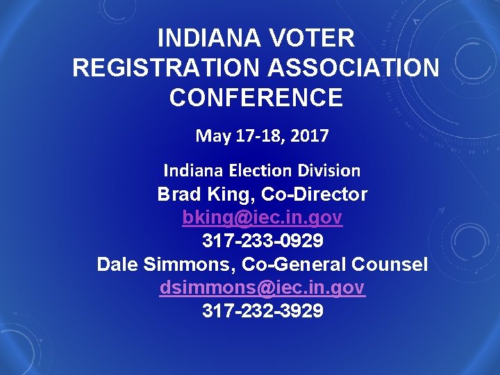 INDIANA VOTER REGISTRATION ASSOCIATION CONFERENCE May 17 -18, 2017 Indiana Election Division Brad King,