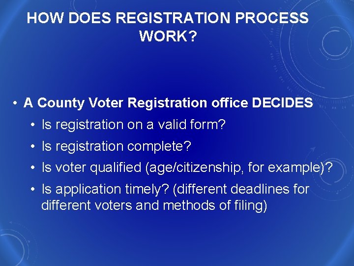 HOW DOES REGISTRATION PROCESS WORK? • A County Voter Registration office DECIDES • Is