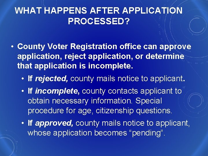 WHAT HAPPENS AFTER APPLICATION PROCESSED? • County Voter Registration office can approve application, reject
