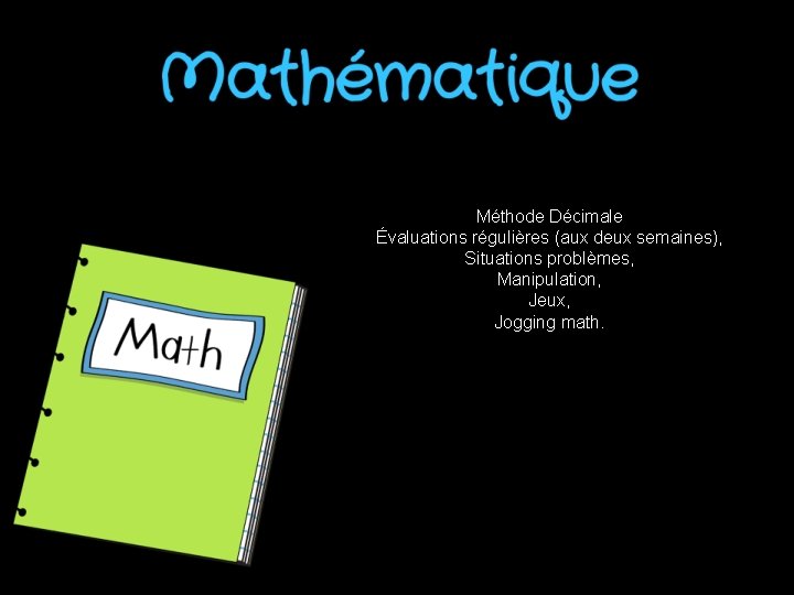 Méthode Décimale Évaluations régulières (aux deux semaines), Situations problèmes, Manipulation, Jeux, Jogging math. Méthode Décimale Évaluations régulières (aux deux semaines), Situations problèmes, Manipulation, Jeux, Jogging math.