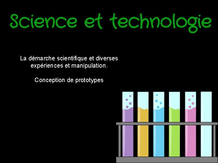 La démarche scientifique et diverses expériences et manipulation. Conception de prototypes La démarche scientifique et diverses expériences et manipulation. Conception de prototypes