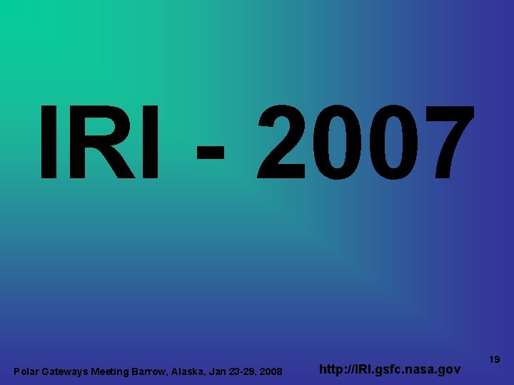 IRI - 2007 Polar Gateways Meeting Barrow, Alaska, Jan 23 -29, 2008 http: //IRI.