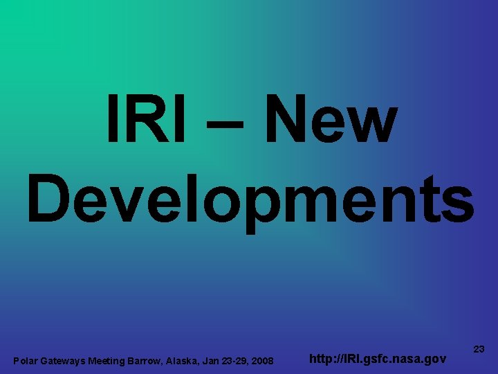 IRI – New Developments Polar Gateways Meeting Barrow, Alaska, Jan 23 -29, 2008 http: