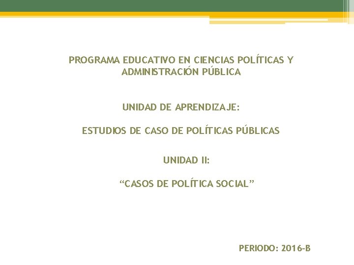 PROGRAMA EDUCATIVO EN CIENCIAS POLÍTICAS Y ADMINISTRACIÓN PÚBLICA UNIDAD DE APRENDIZAJE: ESTUDIOS DE CASO