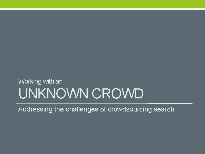Working with an UNKNOWN CROWD Addressing the challenges of crowdsourcing search 