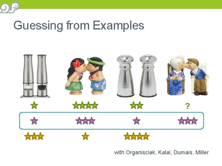 Guessing from Examples or Rating ? with Organisciak, Kalai, Dumais, Miller 