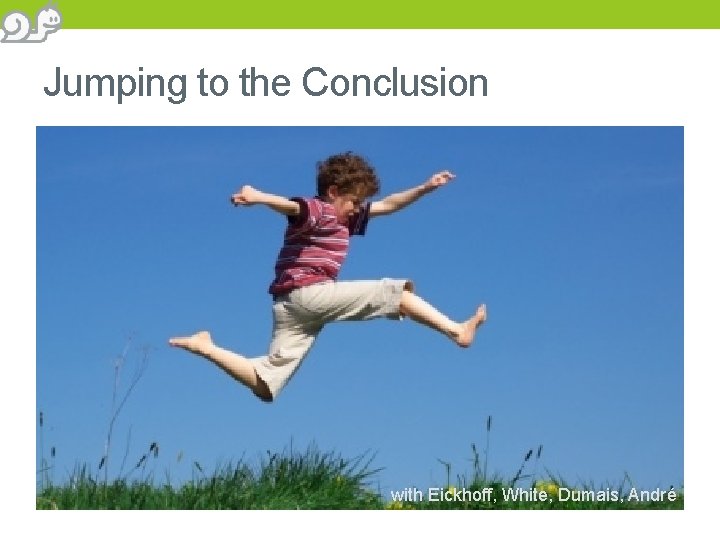 Jumping to the Conclusion with Eickhoff, White, Dumais, André 