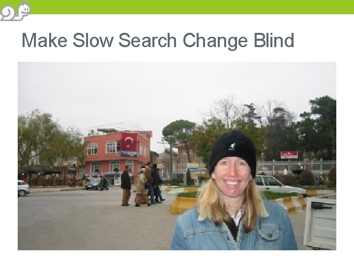Make Slow Search Change Blind 