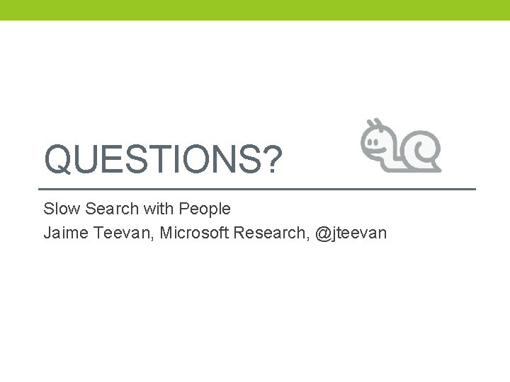 QUESTIONS? Slow Search with People Jaime Teevan, Microsoft Research, @jteevan 