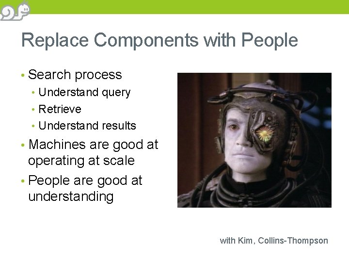 Replace Components with People • Search process • Understand query • Retrieve • Understand