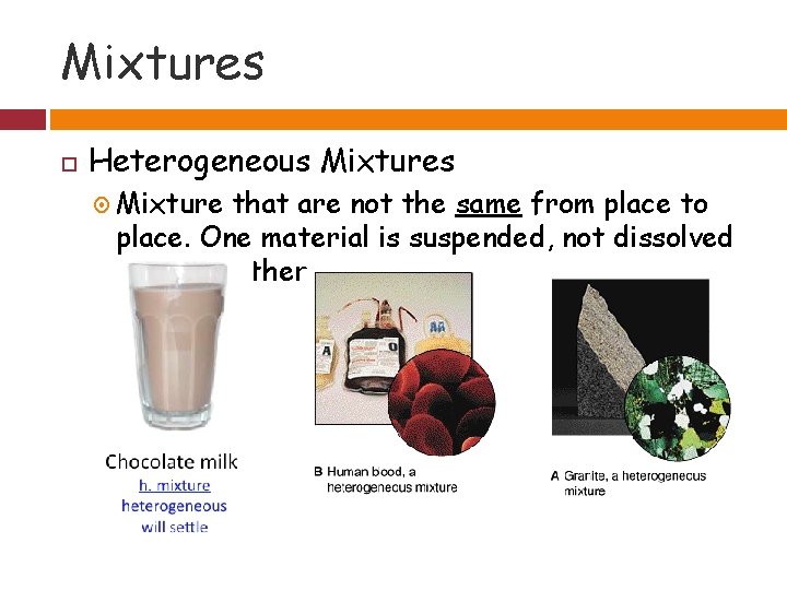 Mixtures Heterogeneous Mixtures Mixture that are not the same from place to place. One