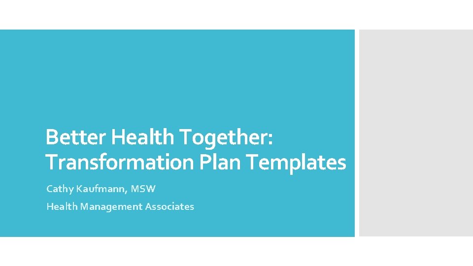 Better Health Together: Transformation Plan Templates Cathy Kaufmann, MSW Health Management Associates 