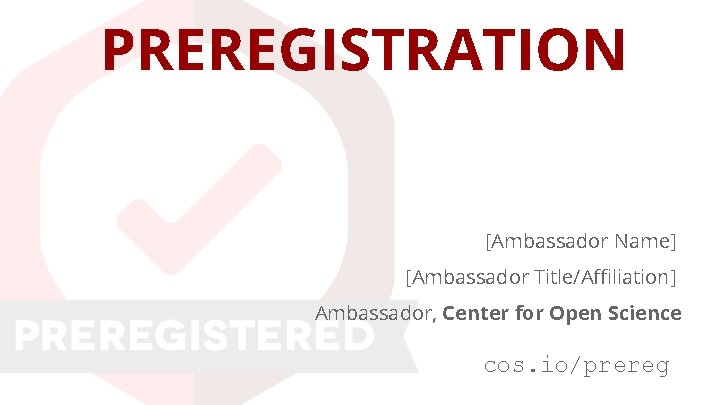 PREREGISTRATION [Ambassador Name] [Ambassador Title/Affiliation] Ambassador, Center for Open Science cos. io/prereg 