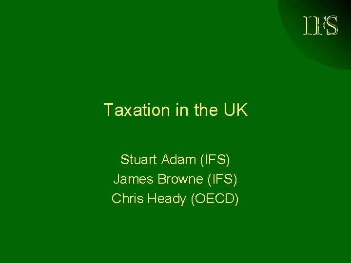 IFS Taxation in the UK Stuart Adam (IFS) James Browne (IFS) Chris Heady (OECD)