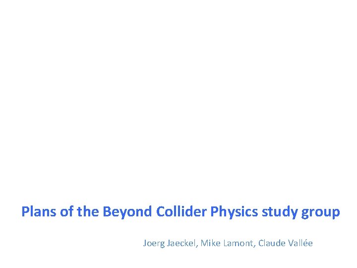 Plans of the Beyond Collider Physics study group Joerg Jaeckel, Mike Lamont, Claude Vallée
