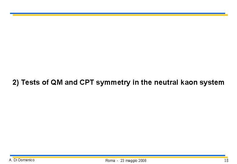 2) Tests of QM and CPT symmetry in the neutral kaon system A. Di 2) Tests of QM and CPT symmetry in the neutral kaon system A. Di