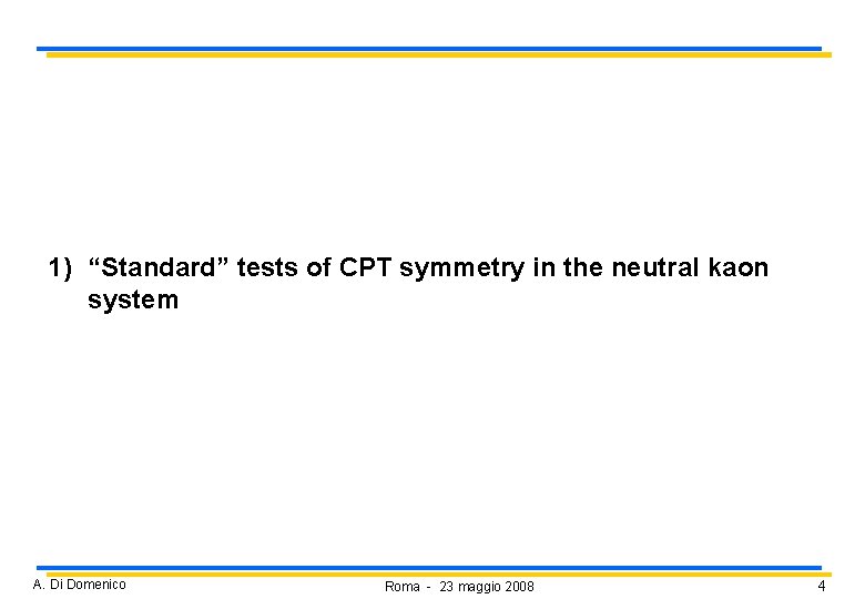 1) “Standard” tests of CPT symmetry in the neutral kaon system A. Di Domenico 1) “Standard” tests of CPT symmetry in the neutral kaon system A. Di Domenico