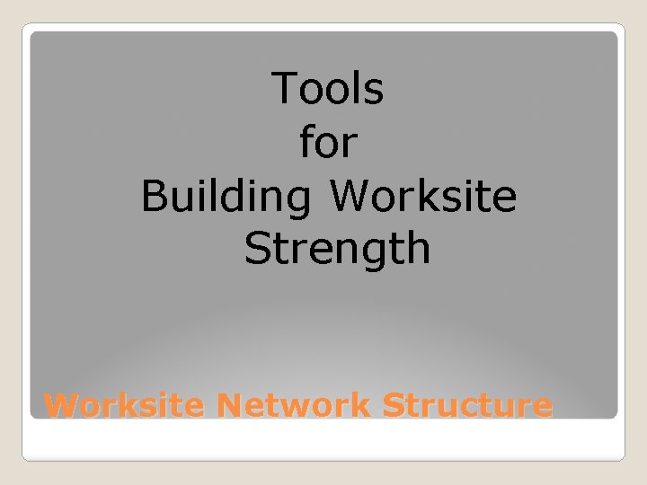 Tools for Building Worksite Strength Worksite Network Structure 