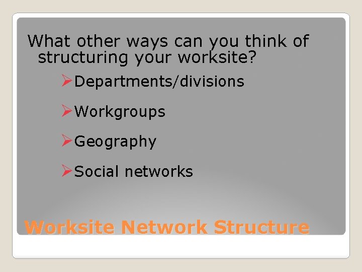 What other ways can you think of structuring your worksite? ØDepartments/divisions ØWorkgroups ØGeography ØSocial
