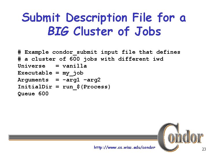 Submit Description File for a BIG Cluster of Jobs # Example condor_submit input file