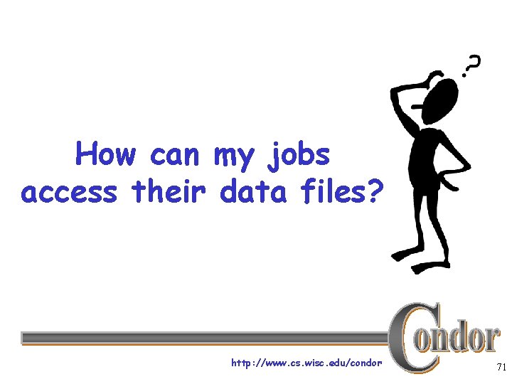 How can my jobs access their data files? http: //www. cs. wisc. edu/condor 71