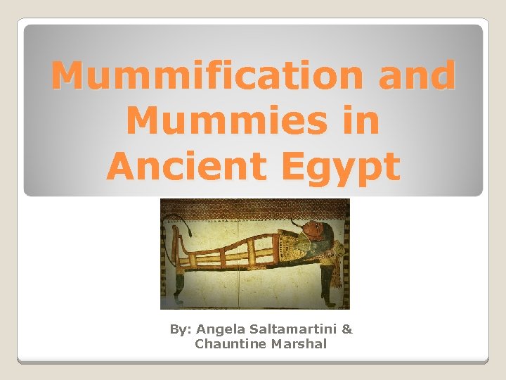 Mummification and Mummies in Ancient Egypt By: Angela Saltamartini & Chauntine Marshal 
