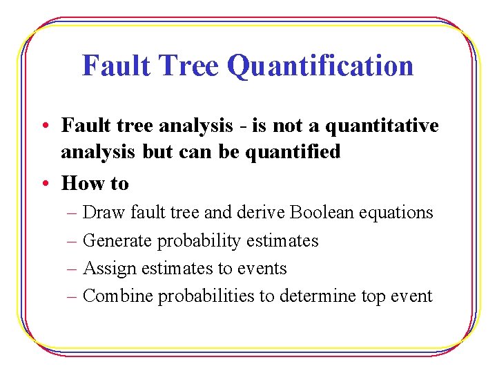 Fault Tree Quantification • Fault tree analysis - is not a quantitative analysis but
