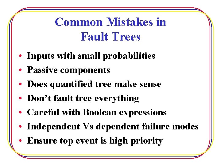 Common Mistakes in Fault Trees • • Inputs with small probabilities Passive components Does