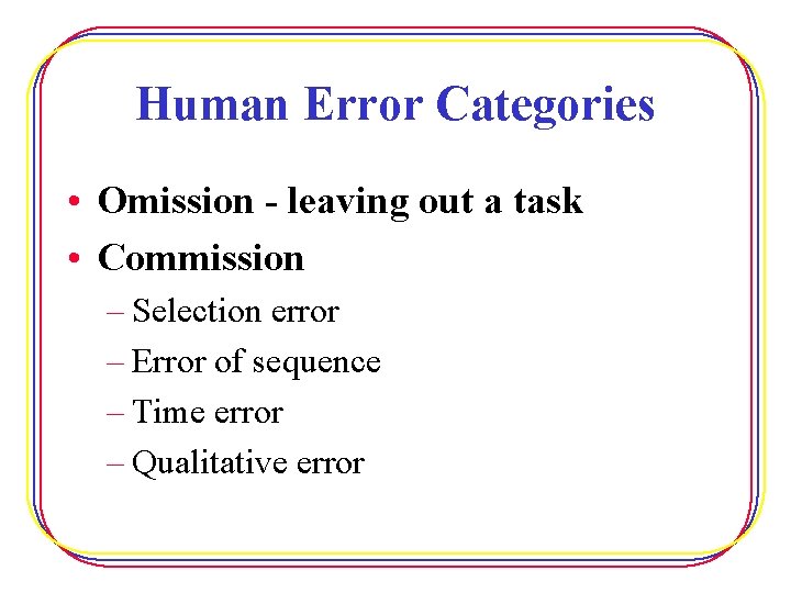 Human Error Categories • Omission - leaving out a task • Commission – Selection