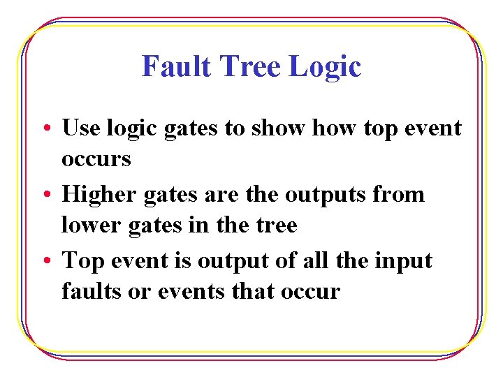 Fault Tree Logic • Use logic gates to show top event occurs • Higher