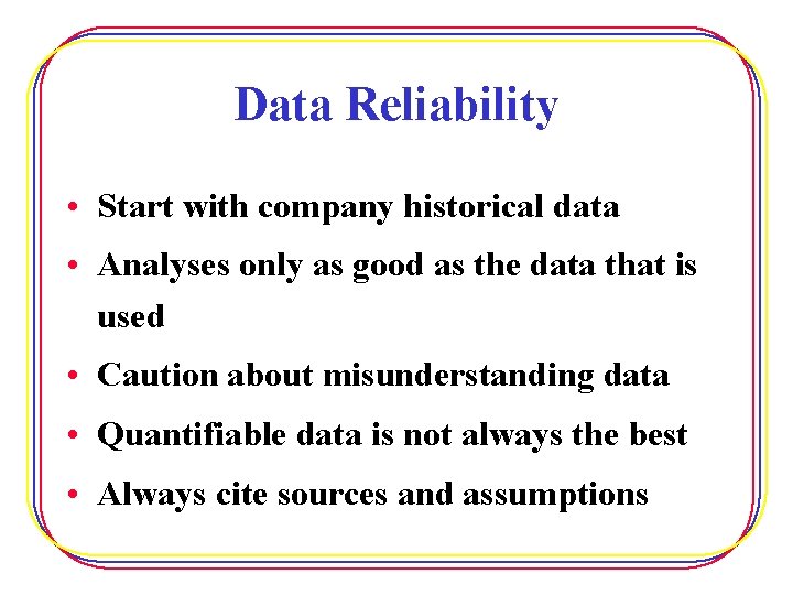 Data Reliability • Start with company historical data • Analyses only as good as